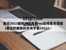 最近2023最新中文免费mv在线看免费版（最近的最新的中文字幕2021）