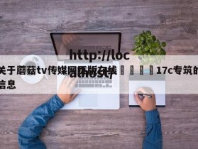 关于蘑菇tv传媒网页版在线🌈17c专筑的信息